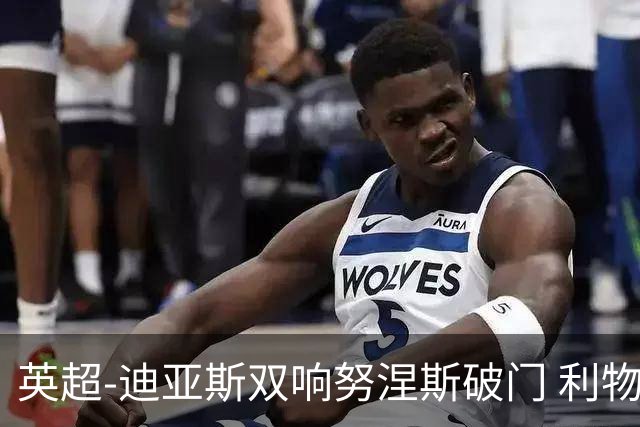 英超-迪亚斯双响努涅斯破门 利物浦3-0伯恩茅斯